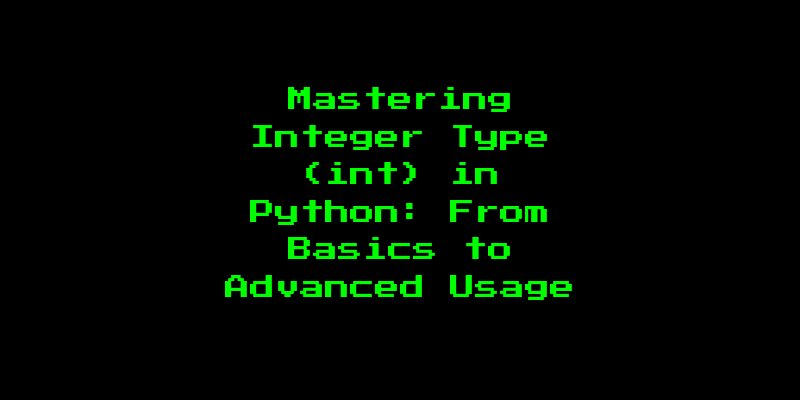Mastering Integer Type (int) in Python: From Basics to Advanced Usage